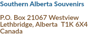 Southern Alberta Souvenirs P.O. Box 21067 Westview Lethbridge, Alberta T1K 6X4 Canada